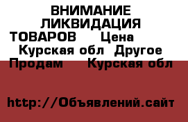 ВНИМАНИЕ ЛИКВИДАЦИЯ ТОВАРОВ!! › Цена ­ 1 100 - Курская обл. Другое » Продам   . Курская обл.